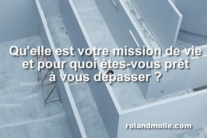 Qu’elle est votre mission de vie et pour quoi êtes-vous prêt à vous dépasser ?