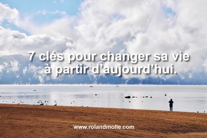Les 7 clés pour changer sa vie à partir d’aujourd’hui.