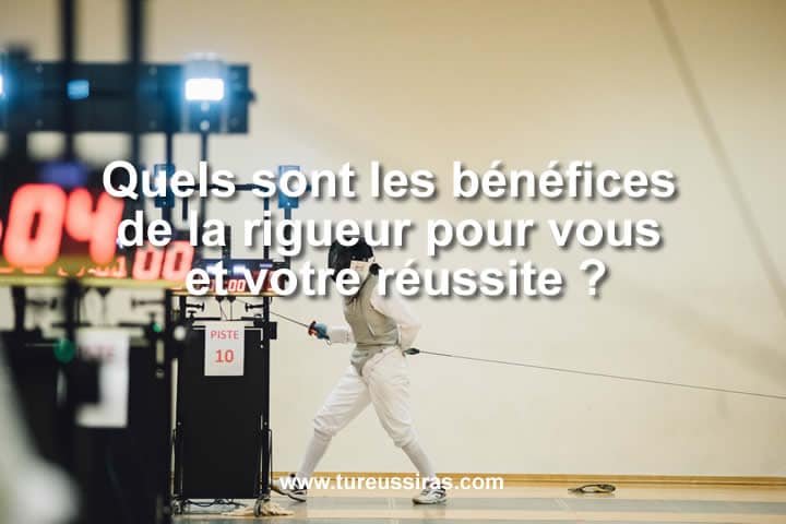 Quels sont les bénéfices de la rigueur pour vous et votre réussite ?