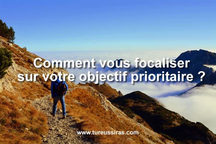 Comment vous focaliser sur votre objectif prioritaire ?
