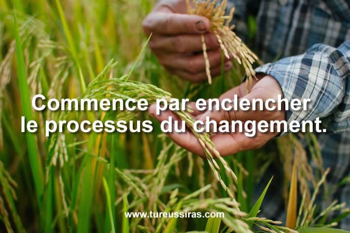 Commence par enclencher le processus du changement.
