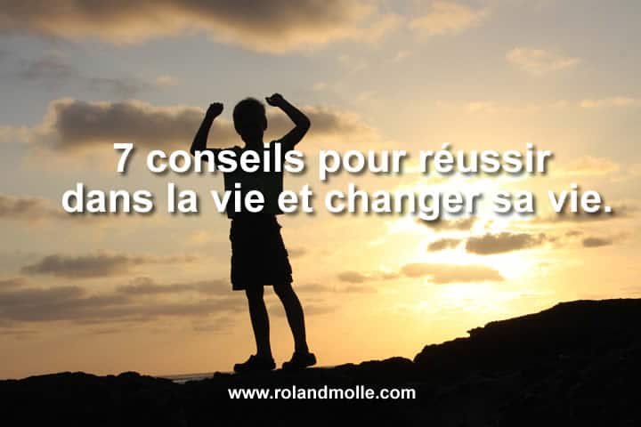7 conseils pour réussir dans la vie et changer sa vie.