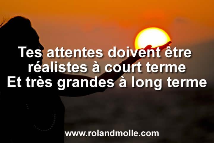 Tes attentes doivent être réalistes à court terme.