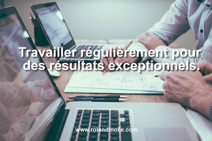 Travailler régulièrement pour des résultats exceptionnels.