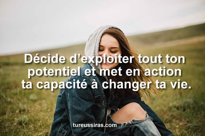 Décide d’exploiter tout ton potentiel et met en action ta capacité à changer ta vie.