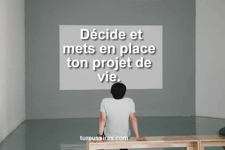 Décide et mets en place ton projet de vie.