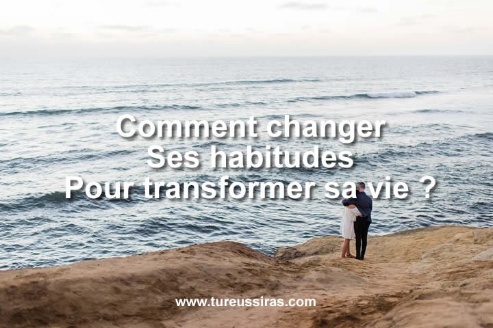 Comment changer ses habitudes pour transformer sa vie.