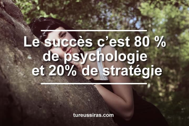 Le succès c’est 80 % de psychologie.