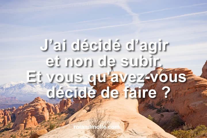 Pourquoi j’ai décidé d’agir et non de subir.