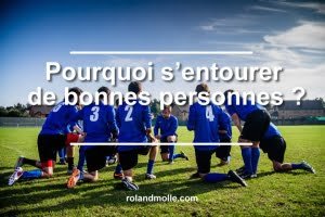 Pourquoi s’entourer de bonnes personnes ?