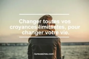 Changer vos croyances limitantes, changer votre vie.