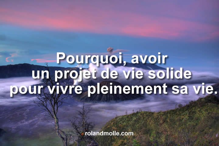 Un projet de vie solide pour vivre pleinement sa vie.
