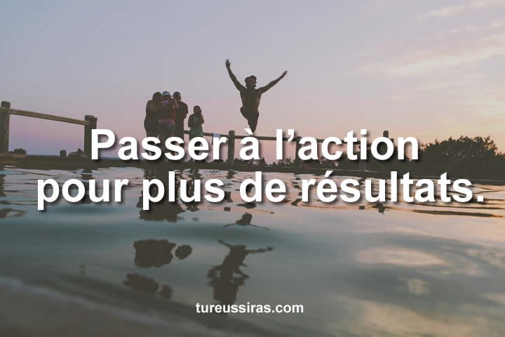 Passer à l’action pour plus de résultats.
