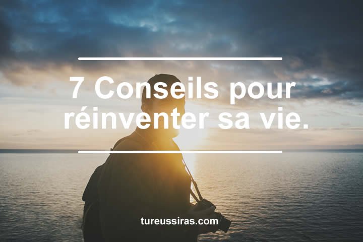 7 Conseils pour réinventer sa vie.