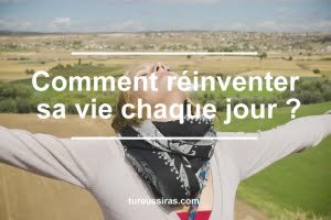 Comment réinventer sa vie chaque jour ?