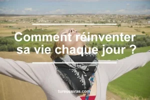 Comment réinventer sa vie chaque jour ?