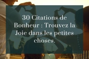 30 Citations de Bonheur : Trouvez la Joie dans les petites choses.
