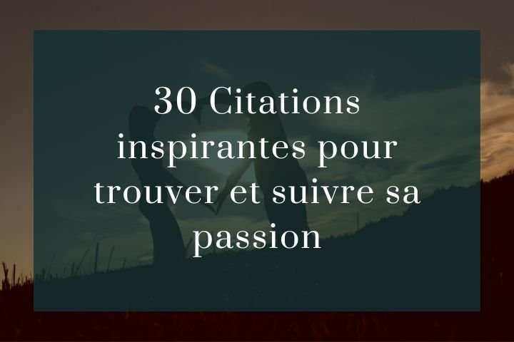30 Citations inspirantes pour trouver et suivre sa passion.